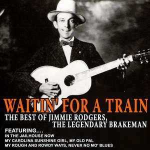 Waitin' For A Train - The Best Of Jimmie Rodgers, The Legendary Brakeman (Remastered)
