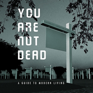 You Are Not Dead: A Guide To Modern Living