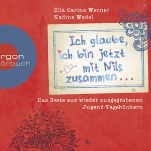 Ich glaube, ich bin jetzt mit Nils zusammen - Das Beste aus wieder ausgegrabenen Jugend-Tagebüchern ... (Gekürzte Fassung)