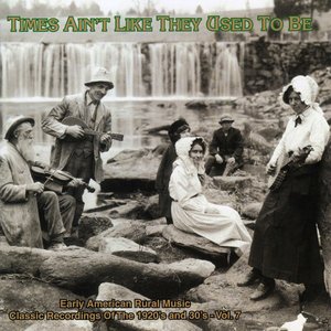 Times Ain't Like They Used To Be, Vol. 7: Early American Rural Music Classic Recordings Of 1920'S And 1930'S