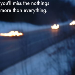 you'll miss the nothings more than everything.