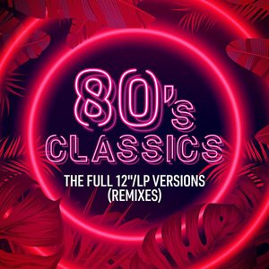 80's Classics: The Full 12"/LP Versions (Remixes)