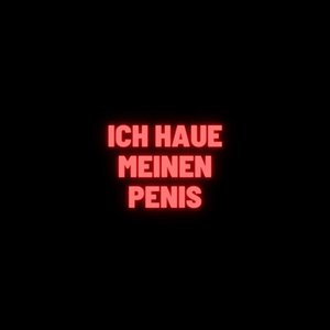 ICH HAUE MEINEN PENIS