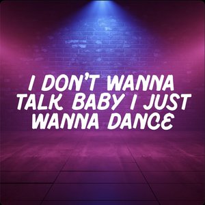 I Don't Wanna Talk Baby I Just Wanna Dance