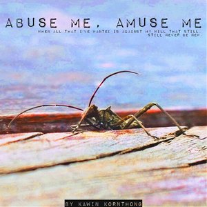 Abuse Me, Amuse Me (When All That I've Wanted Is Against My Will That Still, Still Never Be New)