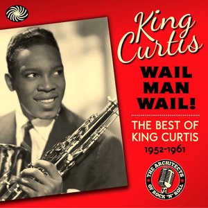 Wail Man Wail! The Best of King Curtis 1952-1961