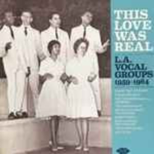 This Love Was Real - LA Vocal Groups 1959-1964