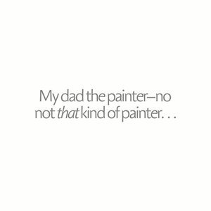 My Dad the Painter No Not That Kind of Painter