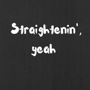 Straightenin', yeah