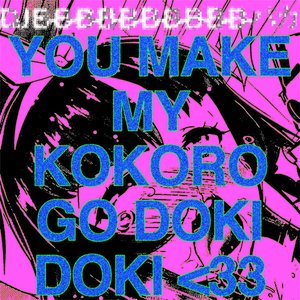 YOU MAKE MY KOKORO GO DOKI DOKI <33