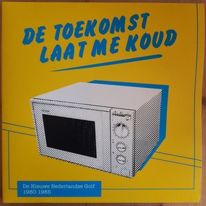 De Toekomst Laat Me Koud (De Nieuwe Nederlandse Golf 1980-1985)