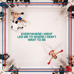 Everywhere I Went, Led Me To Where I Didn't Want To Be