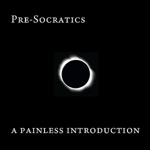 Pre-Socratics: A Painless Introduction