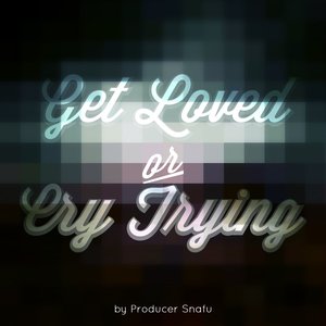 get loved or cry trying