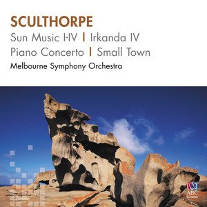 Sculthorpe: Sun Music I-IV, Irkanda IV, Piano Concerto, Small Town
