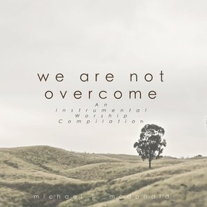 We Are Not Overcome (An Instrumental Worship Compilation)