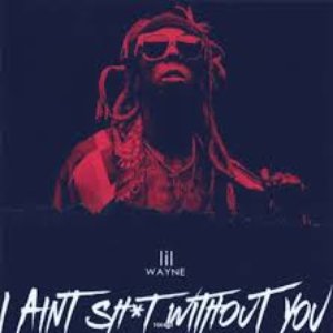 I Aint Sh*t Without You