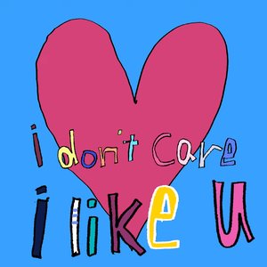 I don’t care I like u