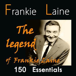 The Legend of Frankie Laine: 150 Essentials (feat. Jo Stafford,, the Four Lads, Jimmy Boyd, Carl Fisher, Tony Fontaine, Doris Day, Buck Clayton, Tony Arden, the Easy Riders)