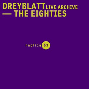 Dreyblatt LIve Archive - The Eighties