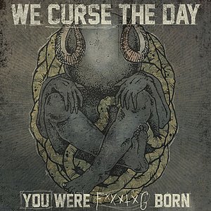 We Curse the Day You Were F*****g Born