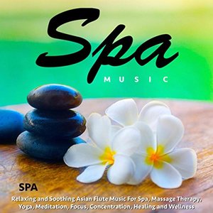 Spa Music: Relaxing and Soothing Asian Flute Music for Spa, Massage Therapy, Yoga, Meditation, Focus, Concentration, Healing and Wellness