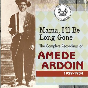 Mama, I'll Be Long Gone : The Complete Recordings Of Amede Ardoin, 1929-1934