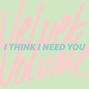 I Think I Need You