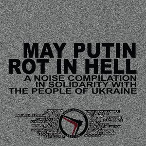 MAY PUTIN ROT IN HELL - A Noise Compilation in Solidarity With the People of Ukraine