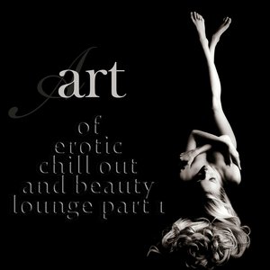Art of Erotic Chill Out and Beauty Lounge, Part. 1 (The Ultimate Lounge Edition)
