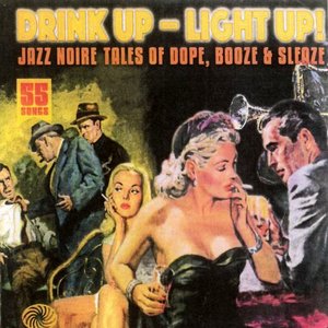 Drink Up - Light Up! Jazz Noire Tales Of Dope, Booze & Sleaze