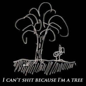 Изображение для 'I Can't Shit Because I'm a Tree.'