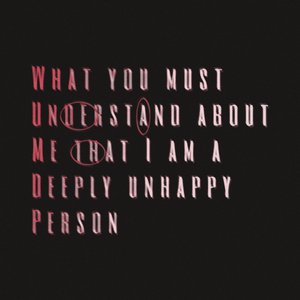 What You Must Understand About Me That I Am A Deeply Unhappy Person