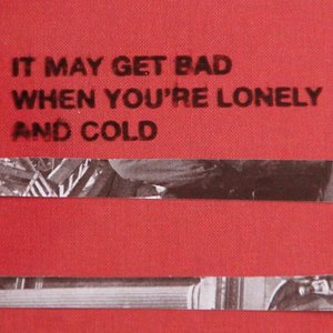 It May Get Bad When You're Lonely and Cold