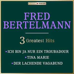 Masterpieces Presents Fred Bertelmann: Ich bin ja nur ein Troubadour / Tina Marie / Der lachende Vagabund (3 Greatest Hits)