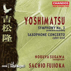 Yoshimatsu: Saxophone Concerto, "Cyber-Bird" / Symphony No. 3