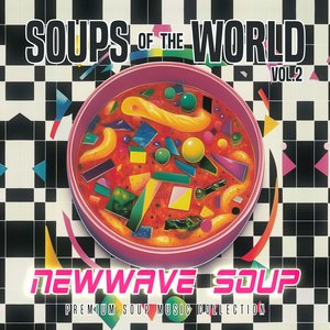 SOUPS of the WORLD v2: NEWWAVE SOUP