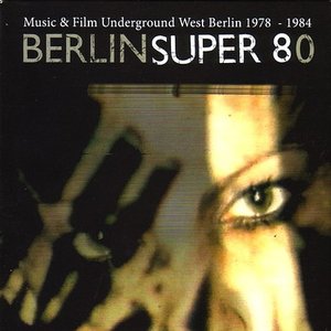 Berlin Super 80 (Music & Film Underground West Berlin 1978 - 1984)