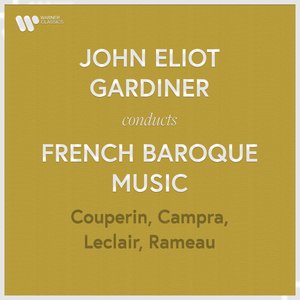 John Eliot Gardiner Conducts French Baroque Music: Couperin, Rameau, Campra & Leclair