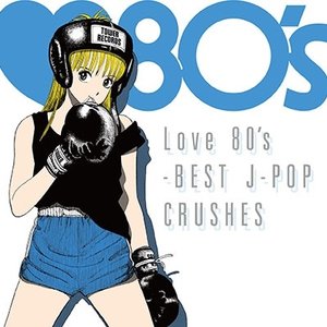 Love 80’s -BEST J‐POP CRUSHES