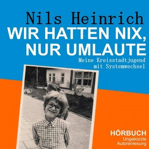 Wir hatten nix, nur Umlaute (Meine Kreisstadtjugend mit Systemwechsel / Ungekürzte Autorenlesung)