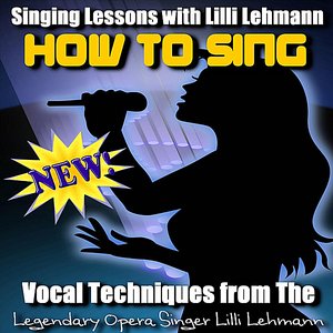 How to Sing: Vocal Techniques from the Legendary Opera Singer Lilli Lehmann
