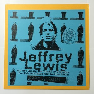 Jeffrey Lewis Did Not Choose The Tracks Or Sequence For This Out-Takes And Rarities Album 2007-2014