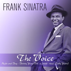 The Voice: Night and Day - Dorsey Years, Vol. 4 (feat. Tommy Dorsey and His Orchestra, Axel Stordahl and His Orchestra) [1939 - 1942 Early Years]