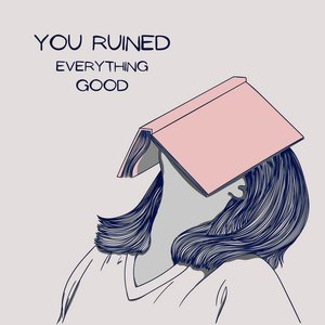 You Ruined Everything Good