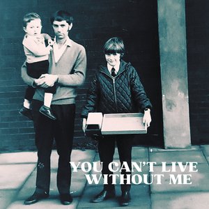 You Can't Live Without Me