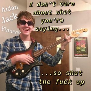 I Don't Care About What You're Saying, So Shut the Fuck Up