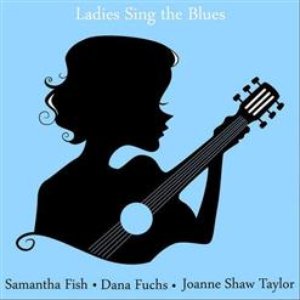 Ladies Sing the Blues: The Best of Samantha Fish, Dana Fuchs and Joanne Shaw Taylor