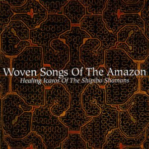 Woven Songs Of The Amazon: Healing Icaros Of The Shipibo Shamans