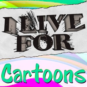 I Live For Cartoons